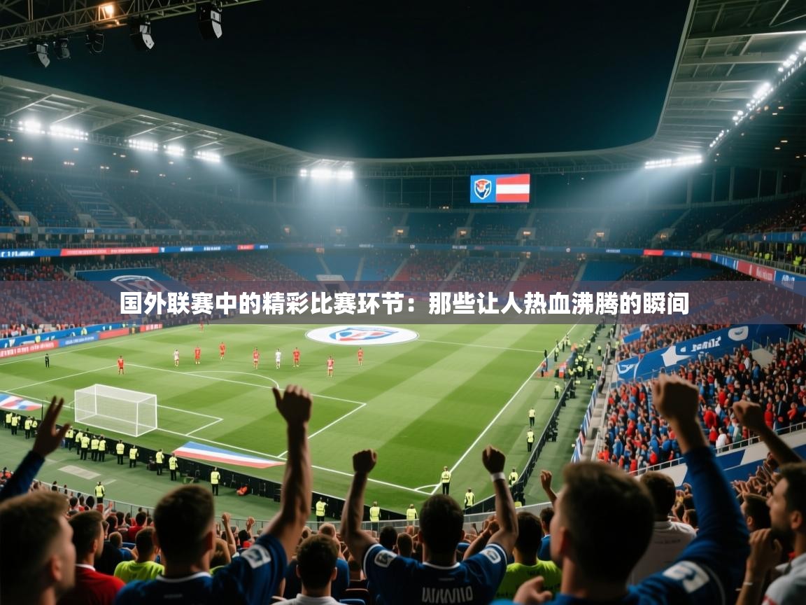 国外联赛中的精彩比赛环节：那些让人热血沸腾的瞬间  第1张