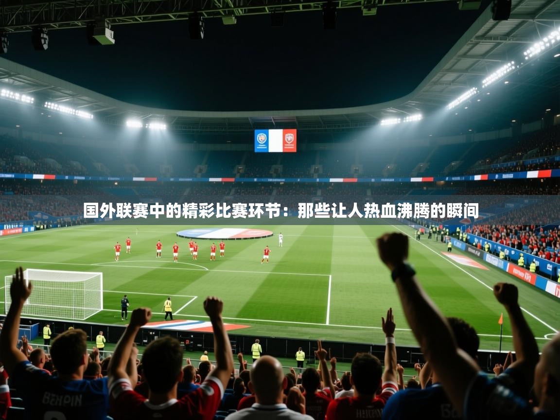 国外联赛中的精彩比赛环节：那些让人热血沸腾的瞬间  第2张