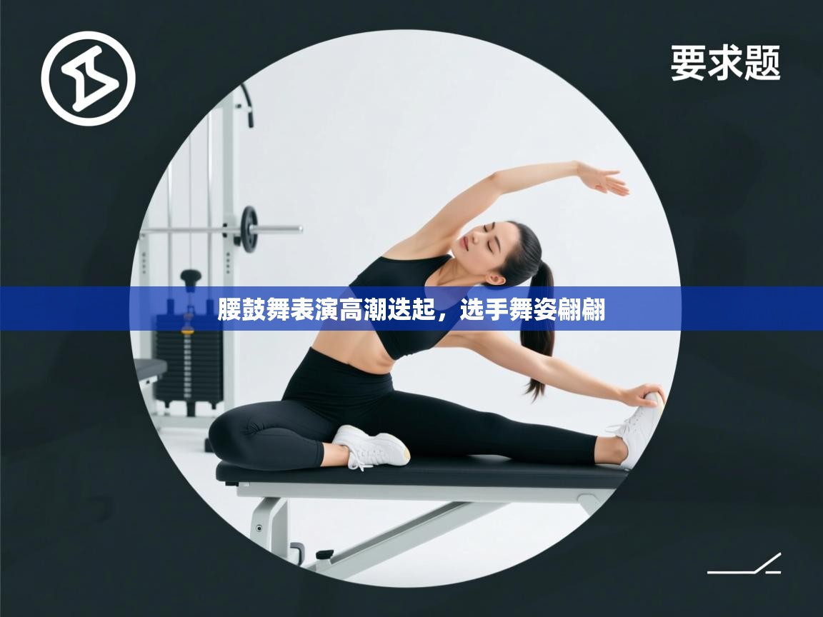 腰鼓舞表演高潮迭起,选手舞姿翩翩 第2张