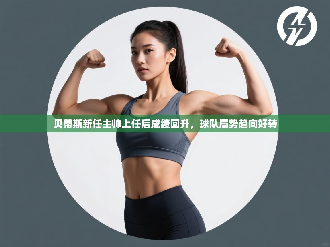 贝蒂斯新任主帅上任后成绩回升,球队局势趋向好转 第1张