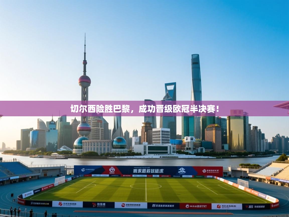 切尔西险胜巴黎，成功晋级欧冠半决赛！  第2张